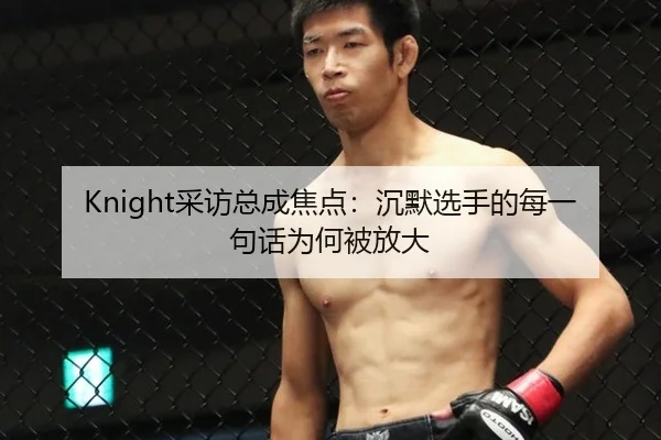 Knight采访总成焦点：沉默选手的每一句话为何被放大